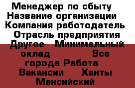 Менеджер по сбыту › Название организации ­ Компания-работодатель › Отрасль предприятия ­ Другое › Минимальный оклад ­ 35 000 - Все города Работа » Вакансии   . Ханты-Мансийский